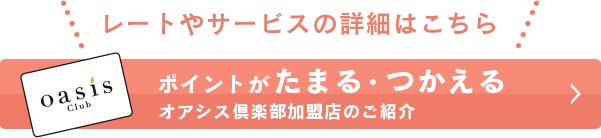 レートやサービスの詳細はこちら ポイントがたまる・つかえるオアシス倶楽部加盟店のご紹介