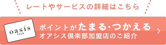 レートやサービスの詳細はこちら ポイントがたまる・つかえるオアシス倶楽部加盟店のご紹介